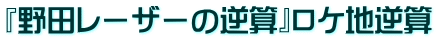 『野田レーザーの逆算』ロケ地逆算