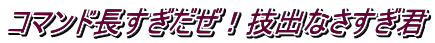 コマンド長すぎだぜ！技出なさすぎ君